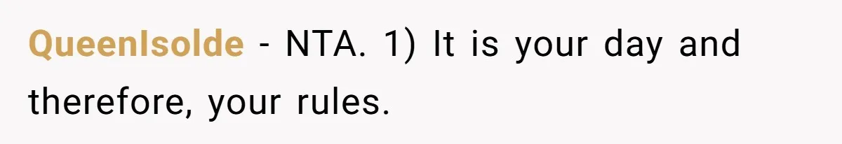 QueenIsolde − NTA. 1) It is your day and therefore, your rules.