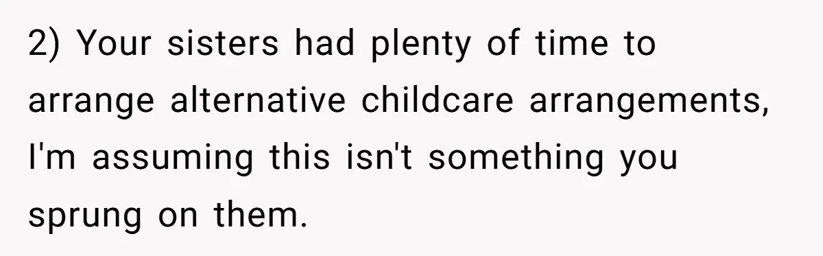 2) Your sisters had plenty of time to arrange alternative childcare arrangements, I'm assuming this isn't something you sprung on them.