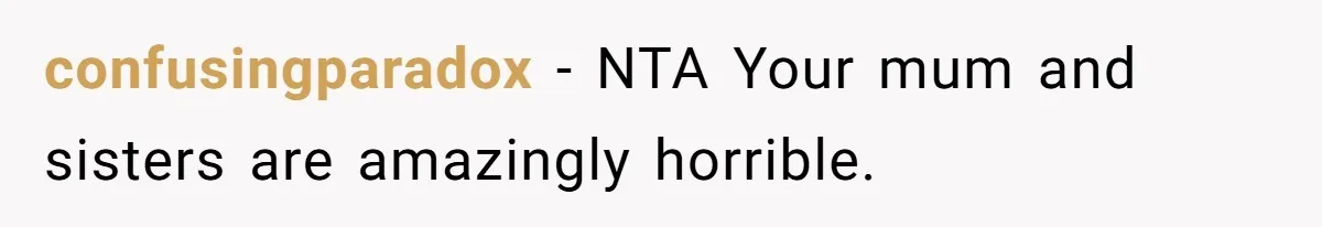 confusingparadox − NTA Your mum and sisters are amazingly horrible.
