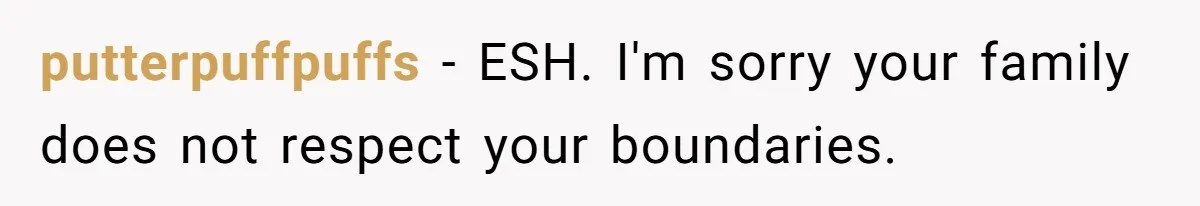 putterpuffpuffs − ESH. I'm sorry your family does not respect your boundaries.