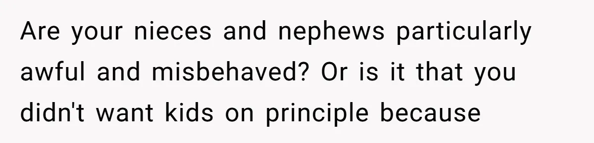 Are your nieces and nephews particularly awful and misbehaved? Or is it that you didn't want kids on principle because