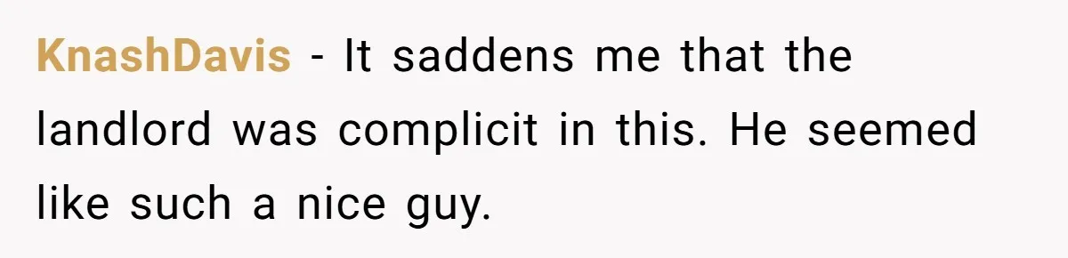 KnashDavis − It saddens me that the landlord was complicit in this. He seemed like such a nice guy.