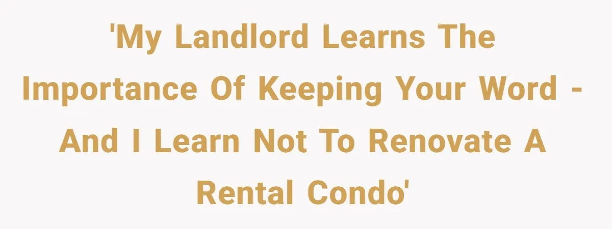'My Landlord Learns The Importance of Keeping Your Word - and I Learn Not To Renovate a Rental Condo'