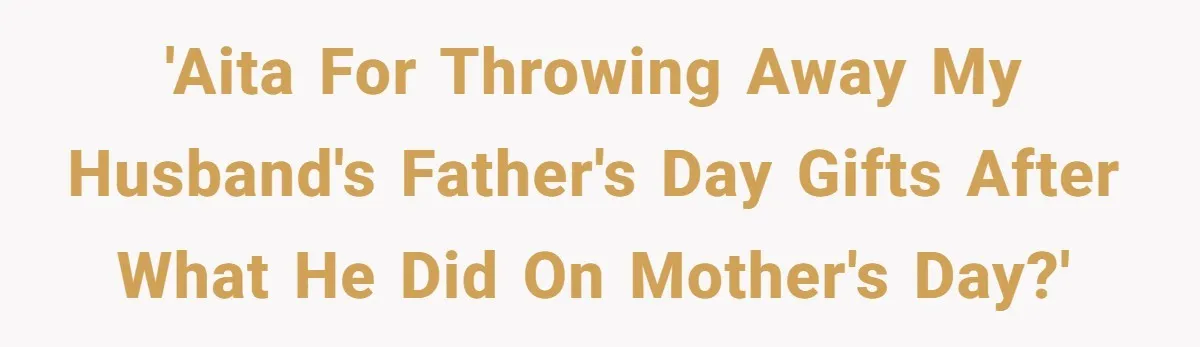 'AITA for throwing away my husband's father's day gifts after what he did on mother's day?'