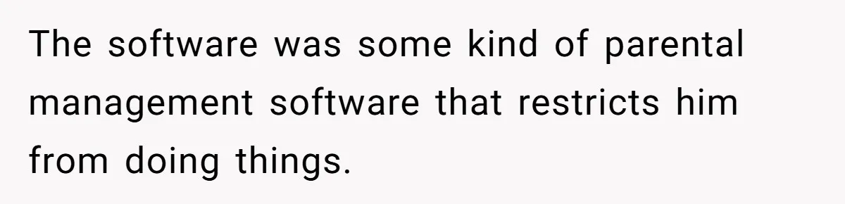 The software was some kind of parental management software that restricts him from doing things.