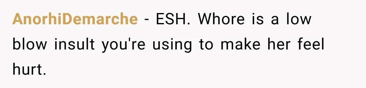 AnorhiDemarche − ESH. Whore is a low blow insult you're using to make her feel hurt.