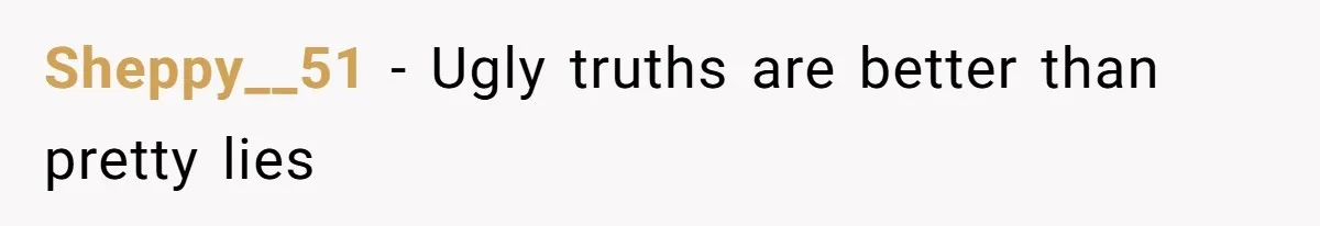 Sheppy__51 − Ugly truths are better than pretty lies