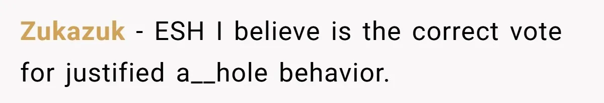 Zukazuk − ESH I believe is the correct vote for justified a__hole behavior.
