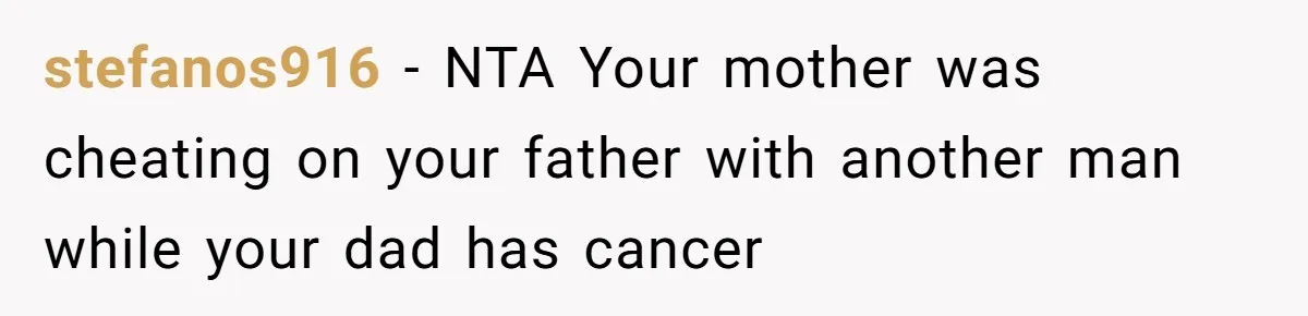 stefanos916 − NTA Your mother was cheating on your father with another man while your dad has cancer