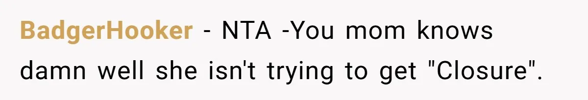 BadgerHooker − NTA -You mom knows damn well she isn't trying to get "Closure".