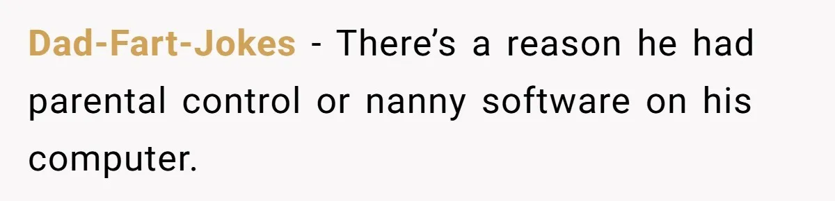 Dad-Fart-Jokes − There’s a reason he had parental control or nanny software on his computer.