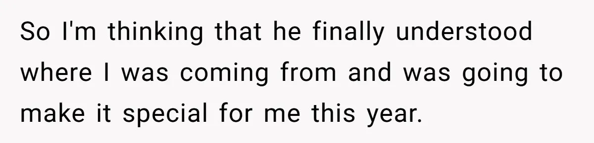 So I'm thinking that he finally understood where I was coming from and was going to make it special for me this year.