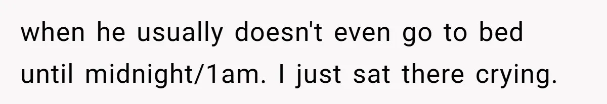 when he usually doesn't even go to bed until midnight/1am. I just sat there crying.