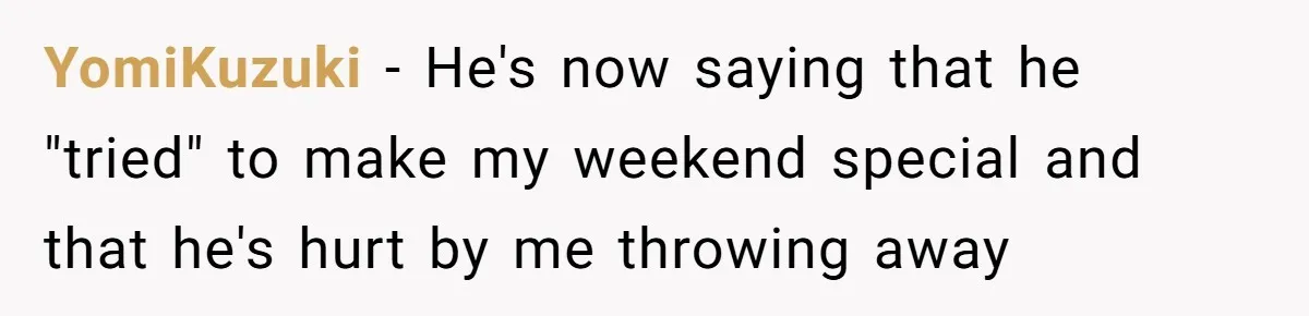 YomiKuzuki − He's now saying that he "tried" to make my weekend special and that he's hurt by me throwing away