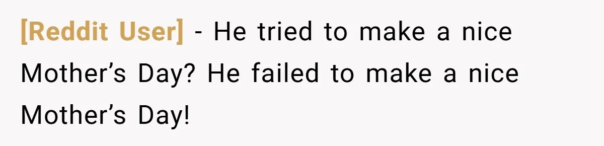 [Reddit User] − He tried to make a nice Mother’s Day? He failed to make a nice Mother’s Day!