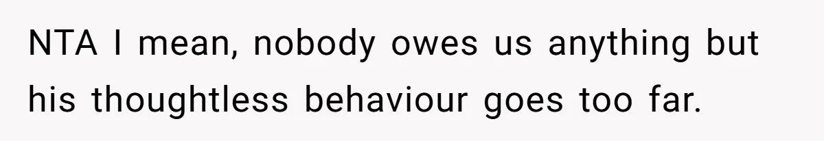 NTA I mean, nobody owes us anything but his thoughtless behaviour goes too far.