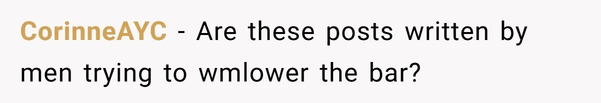 CorinneAYC − Are these posts written by men trying to wmlower the bar?