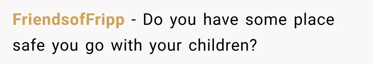 FriendsofFripp − Do you have some place safe you go with your children?