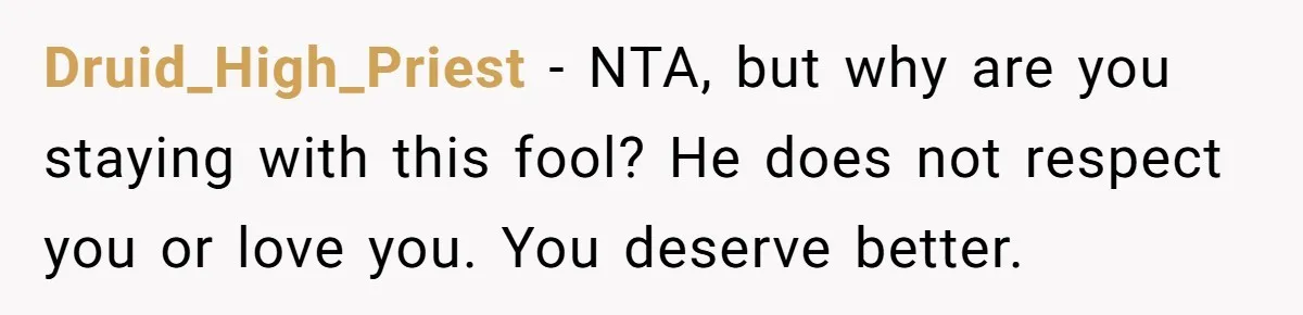 Druid_High_Priest − NTA, but why are you staying with this fool? He does not respect you or love you. You deserve better.