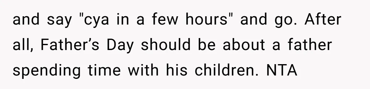 and say "cya in a few hours" and go. After all, Father’s Day should be about a father spending time with his children. NTA