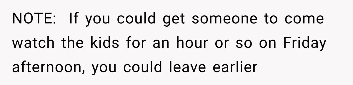NOTE:  If you could get someone to come watch the kids for an hour or so on Friday afternoon, you could leave earlier