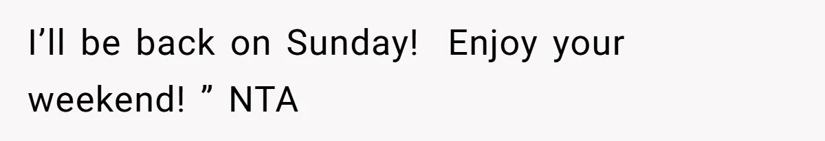 I’ll be back on Sunday!  Enjoy your weekend! ” NTA