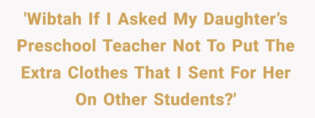 'WIBTAH if I asked my daughter’s preschool teacher not to put the extra clothes that I sent for her on other students?'