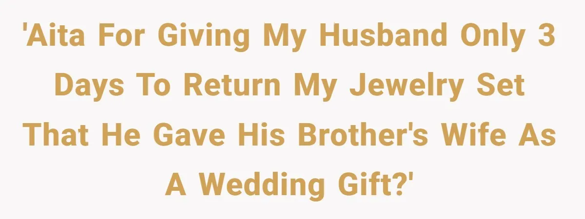 'AITA for giving my husband only 3 days to return my jewelry set that he gave his brother's wife as a wedding gift?'
