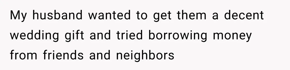 My husband wanted to get them a decent wedding gift and tried borrowing money from friends and neighbors