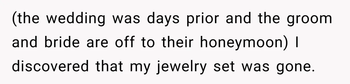 (the wedding was days prior and the groom and bride are off to their honeymoon) I discovered that my jewelry set was gone.