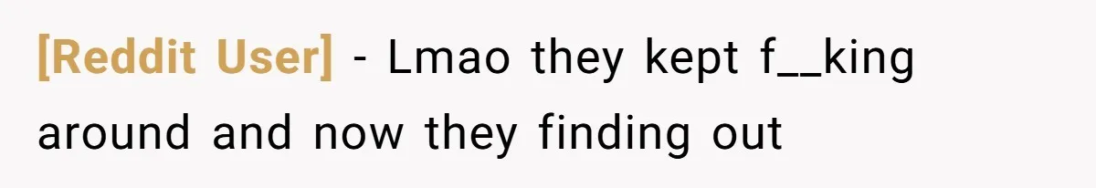 [Reddit User] − Lmao they kept f__king around and now they finding out