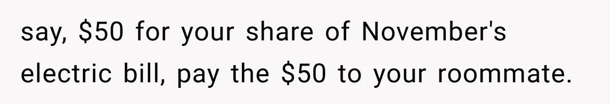 say, $50 for your share of November's electric bill, pay the $50 to your roommate.