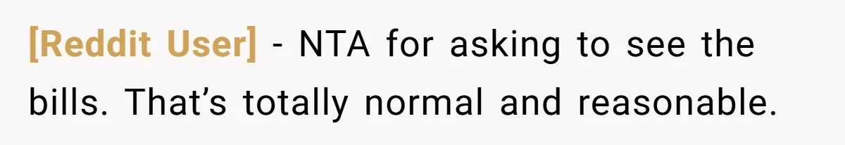 [Reddit User] − NTA for asking to see the bills. That’s totally normal and reasonable.