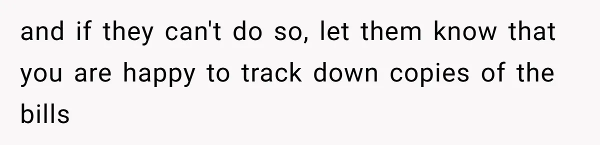 and if they can't do so, let them know that you are happy to track down copies of the bills