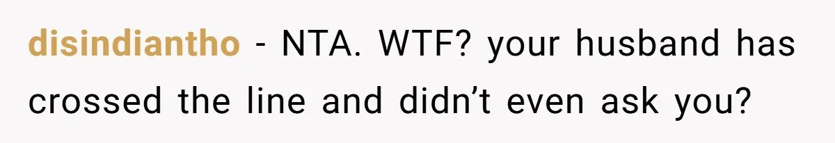 disindiantho − NTA. WTF? your husband has crossed the line and didn’t even ask you?