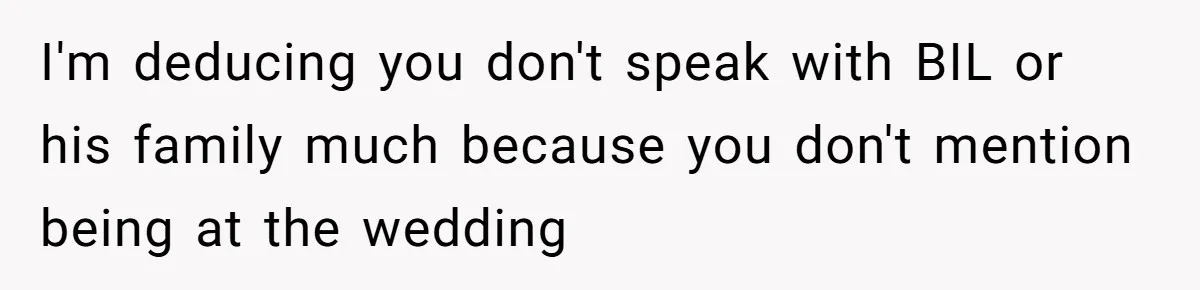 I'm deducing you don't speak with BIL or his family much because you don't mention being at the wedding