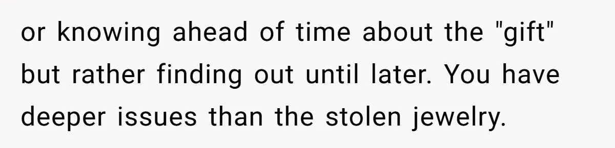or knowing ahead of time about the "gift" but rather finding out until later. You have deeper issues than the stolen jewelry.