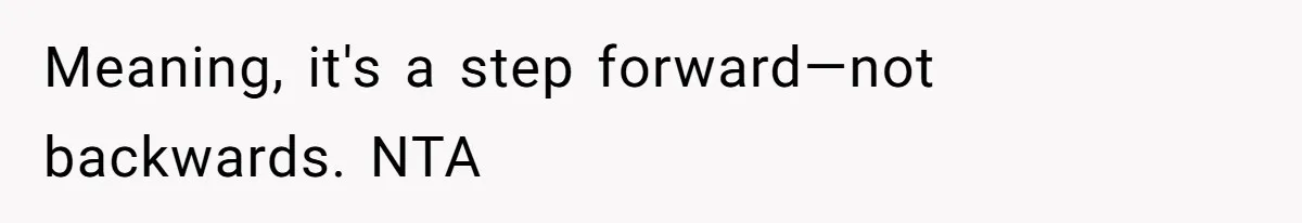 Meaning, it's a step forward—not backwards. NTA