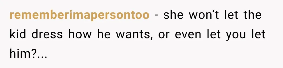 rememberimapersontoo − she won’t let the kid dress how he wants, or even let you let him?...