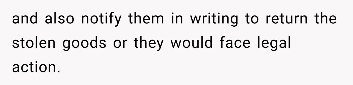 and also notify them in writing to return the stolen goods or they would face legal action.