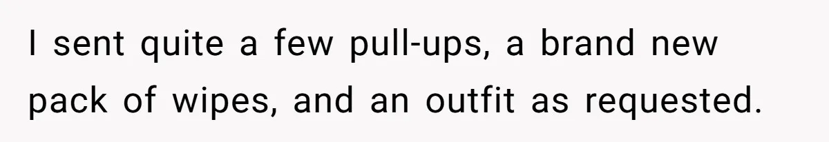 I sent quite a few pull-ups, a brand new pack of wipes, and an outfit as requested.