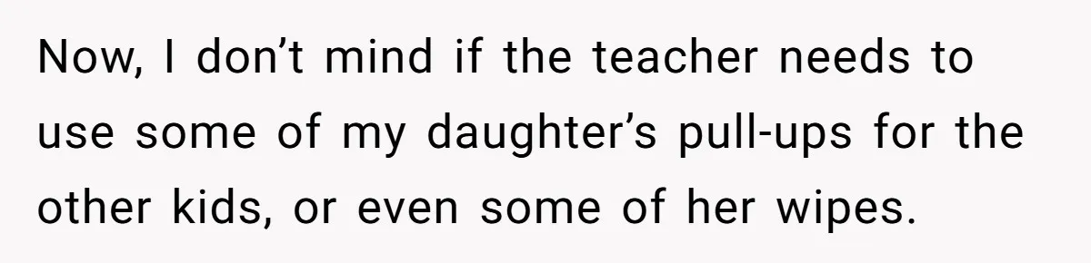 Now, I don’t mind if the teacher needs to use some of my daughter’s pull-ups for the other kids, or even some of her wipes.