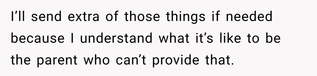 I’ll send extra of those things if needed because I understand what it’s like to be the parent who can’t provide that.