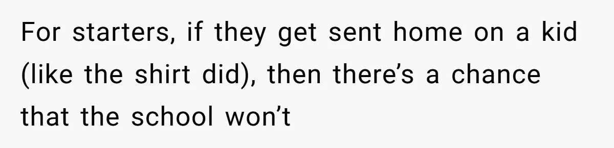 For starters, if they get sent home on a kid (like the shirt did), then there’s a chance that the school won’t