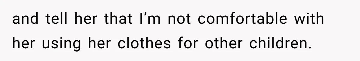 and tell her that I’m not comfortable with her using her clothes for other children.