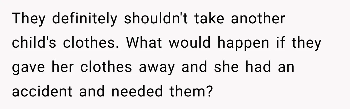They definitely shouldn't take another child's clothes. What would happen if they gave her clothes away and she had an accident and needed them?