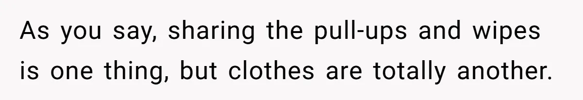 As you say, sharing the pull-ups and wipes is one thing, but clothes are totally another.