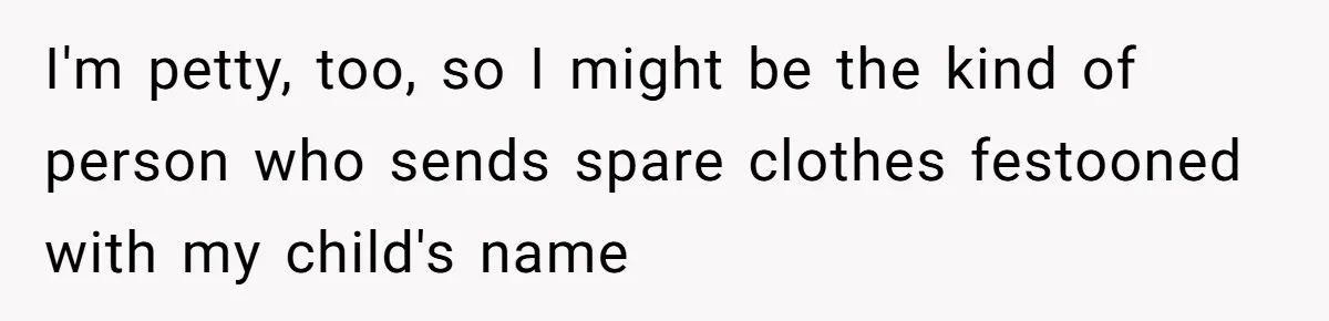 I'm petty, too, so I might be the kind of person who sends spare clothes festooned with my child's name