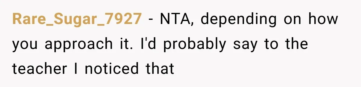 Rare_Sugar_7927 − NTA, depending on how you approach it. I'd probably say to the teacher I noticed that