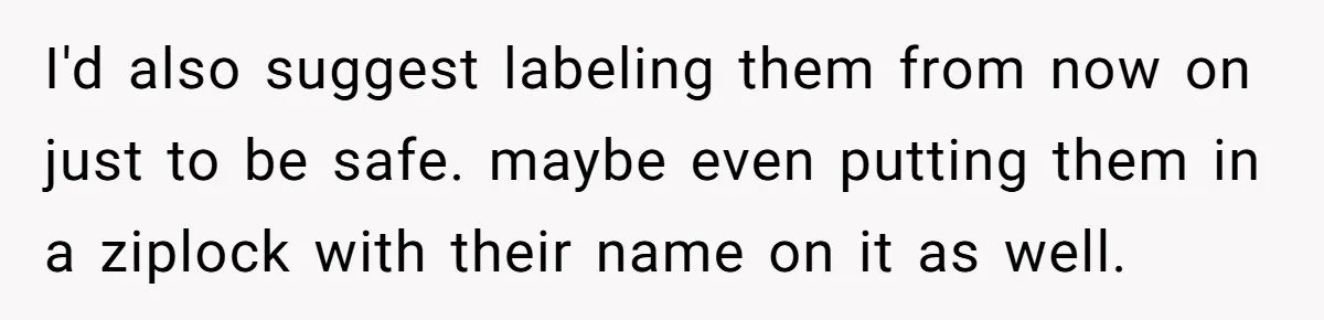 I'd also suggest labeling them from now on just to be safe. maybe even putting them in a ziplock with their name on it as well.